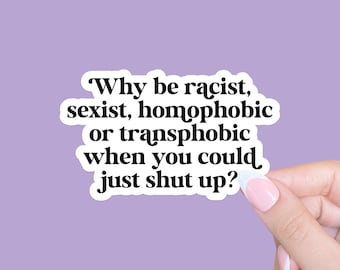 Why Be Racist Sexist Homophobic Or Transphobic When You Could Just Shut Up Sticker, Equality Sticker, Lgbtq+ Sticker, Social justice sticker