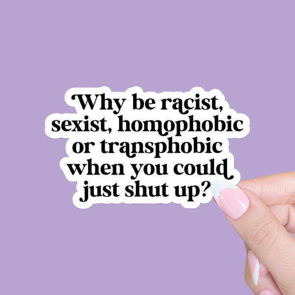 Why Be Racist Sexist Homophobic Or Transphobic When You Could Just Shut Up Sticker, Equality Sticker, Lgbtq+ Sticker, Social justice sticker