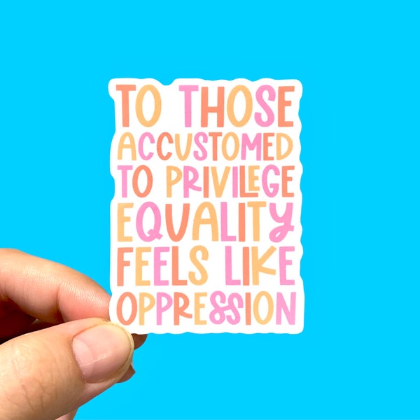 To those accustomed to privilege equality feels like oppression | Social justice sticker | Feminist sticker | Die-cut sticker