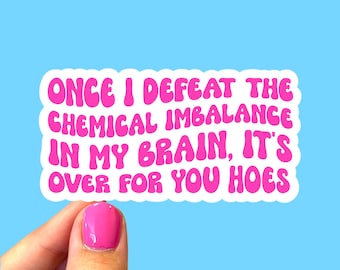 Once I defeat the chemical imbalance in my brain it’s over for you hoes, Mental health awareness sticker, Funny mental health sticker