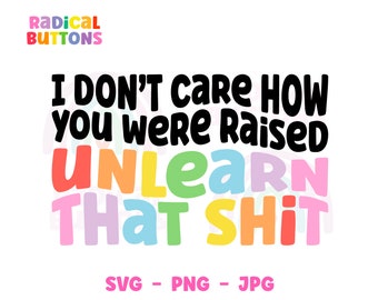 I don't care how you were raised unlearn that shit SVG PNG JPG, Social justice Svg, Human rights Svg, Svg Files, Png Files, Digital Download