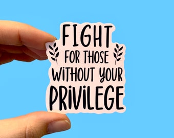 Fight for those without your privilege | Liberal stickers | Social justice stickers | Stickers for Democrats | Laptop sticker | Human rights
