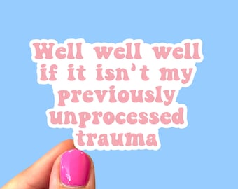 May include: A white sticker with pink text that reads "Well well well if it isn't my previously unprocessed trauma." The sticker is held by a hand with pink nail polish against a light blue background.