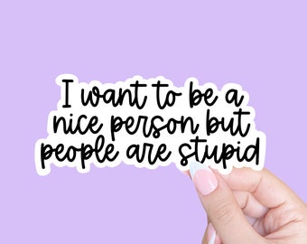 I want to be a nice person but people are stupid sticker, Funny sticker, Attitude sticker, Laptop sticker, Sarcasm sticker, Funny decal
