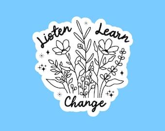Listen learn change sticker / Social justice stickers / Gift for millennials / Flower sticker / Laptop sticker