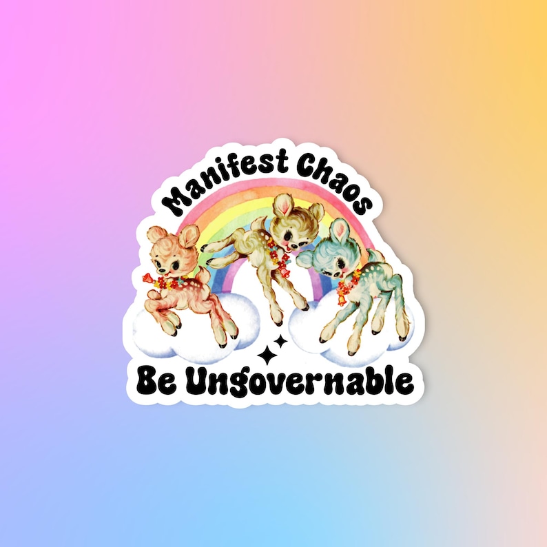 May include: A sticker with a rainbow and three cartoon deer. The text "Manifest Chaos Be Ungovernable" is written in black letters on a white background.