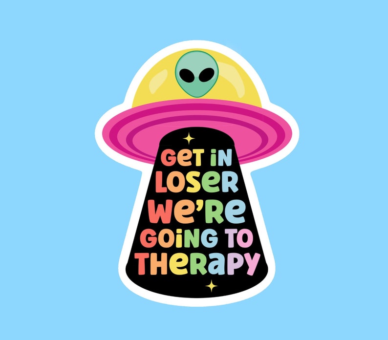 May include: A sticker featuring a cartoon UFO with a green alien and the text "GET IN LOSER WE'RE GOING TO THERAPY" in colourful letters. The UFO is yellow and pink, set against a light blue background.
