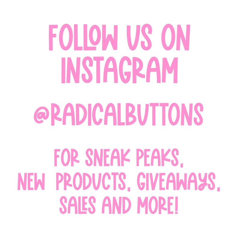 May include: Pink text on a white background that says "FOLLOW US ON INSTAGRAM @RADICALBUTTONS FOR SNEAK PEAKS, NEW PRODUCTS, GIVEAWAYS, SALES AND MORE!"