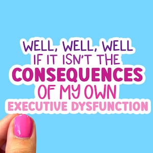 Peut inclure: Un autocollant avec le texte "WELL, WELL, WELL IF IT ISN'T THE CONSEQUENCES OF MY OWN EXECUTIVE DYSFUNCTION" en lettres roses et violettes sur fond blanc.