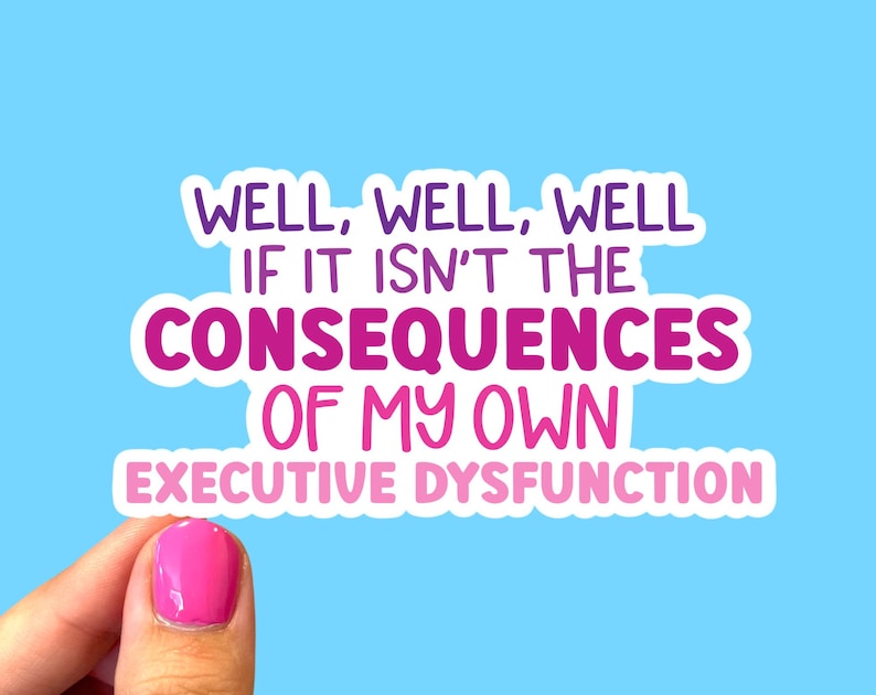 May include: A sticker with the text "WELL, WELL, WELL IF IT ISN'T THE CONSEQUENCES OF MY OWN EXECUTIVE DYSFUNCTION" in pink and purple lettering on a white background.