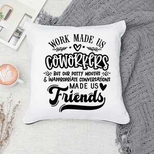May include: White throw pillow with black text that reads "Work made us coworkers but our potty mouths & inappropriate conversations made us friends".