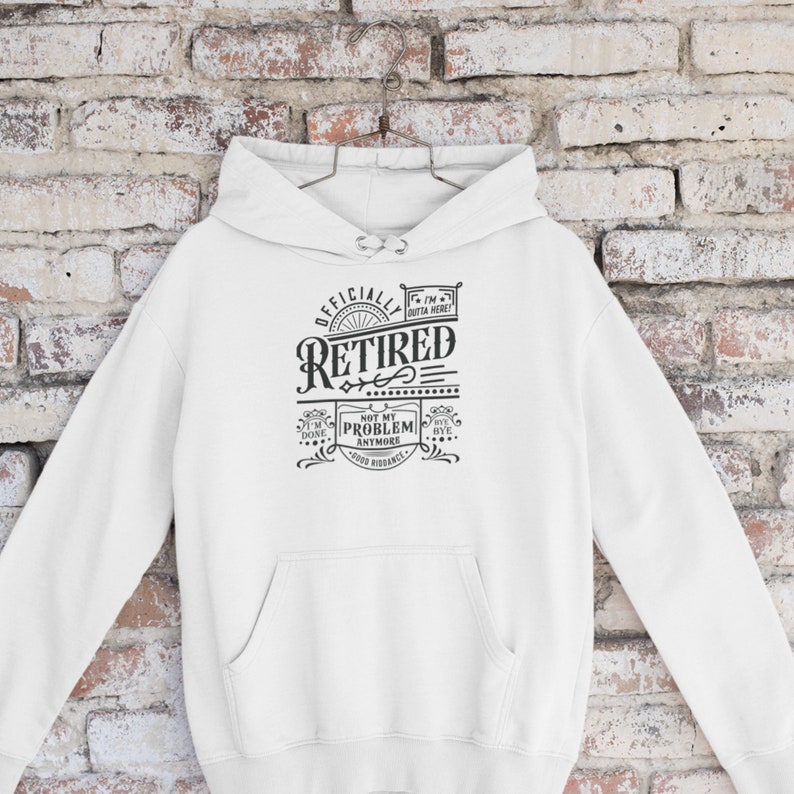 May include: White hooded sweatshirt with a black graphic print that says "Officially Retired Not My Problem Anymore"