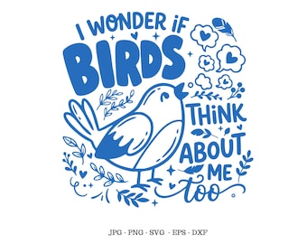 Bird Lover Gift, Bird Svg, I Wonder If Birds Think of Me