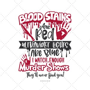 May include: Red text on a white background reads "Blood Stains Are Red Ultraviolet Lights Are Blue I Watch Enough Murder Shows They'll Never Find You!"