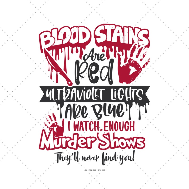 May include: Red text on a white background reads "Blood Stains Are Red Ultraviolet Lights Are Blue I Watch Enough Murder Shows They'll Never Find You!"