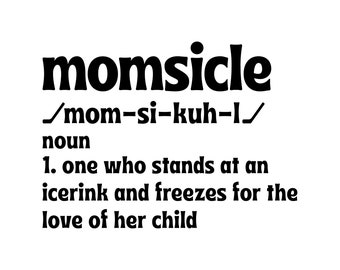 May include: Black and white text graphic with the word "momsicle" defined as "one who stands at an icerink and freezes for the love of her child".
