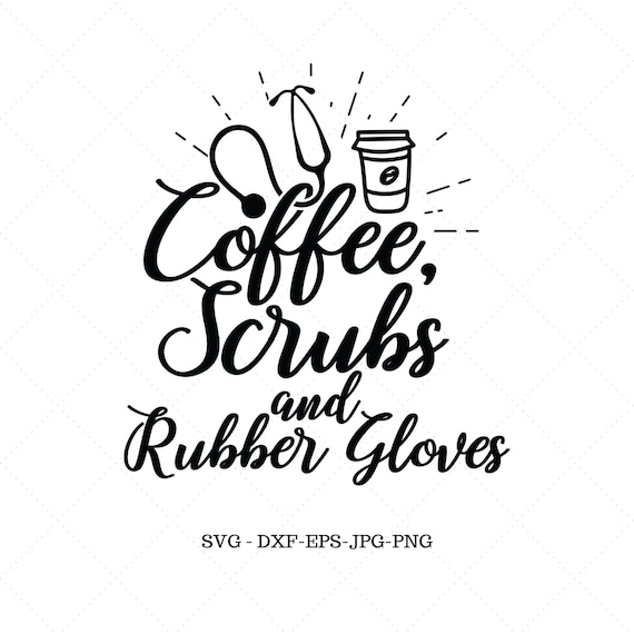 Nurse Svg Coffee Svg Coffee Scrubs And Rubber Gloves Gift Etsy