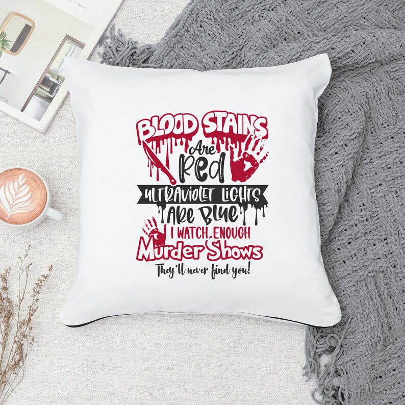 May include: White throw pillow with black text that reads "BLOOD STAINS Are Red ULTRAVIOLET LIGHTS Are Blue I WATCH ENOUGH Murder Shows They'll never find you!" The text is in a dripping blood style with red accents.