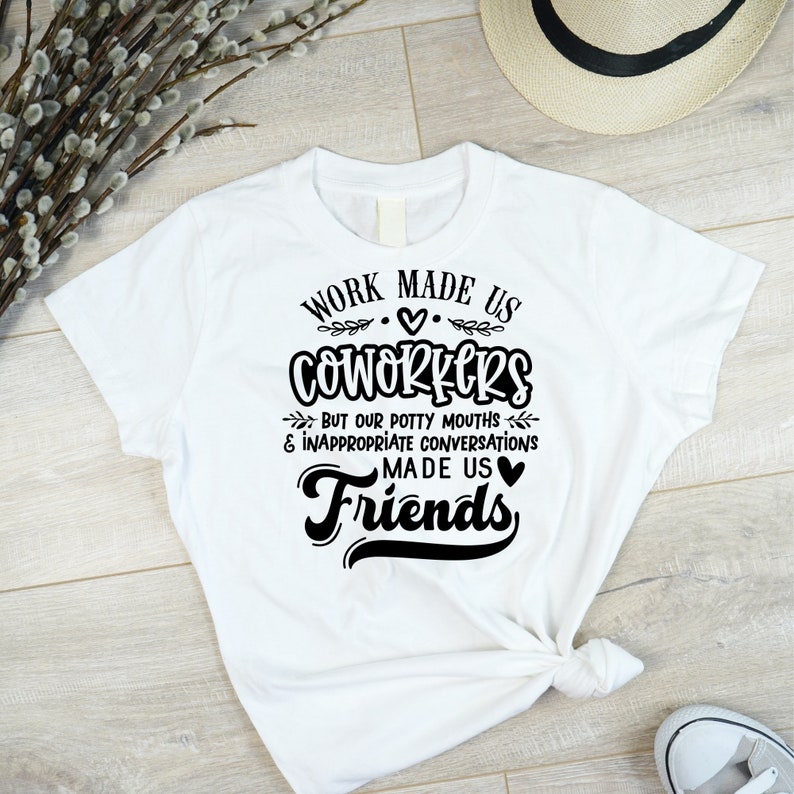 May include: White t-shirt with black text that reads "Work made us coworkers but our potty mouths & inappropriate conversations made us friends".