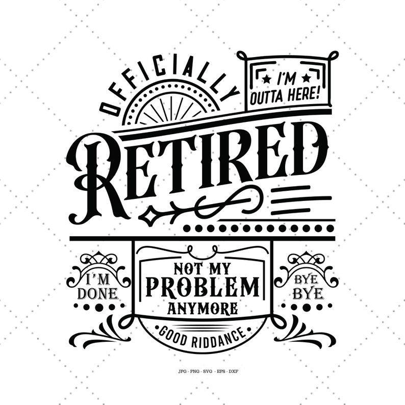 May include: Black and white graphic design with the text "Officially Retired" and "Not My Problem Anymore." The design also includes the text "I'm Outta Here!" and "Bye Bye".