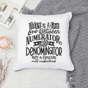 May include: White square throw pillow with black trim and a humorous quote in black script: "There is a fine line between numerator and denominator. Only a fraction will understand."
