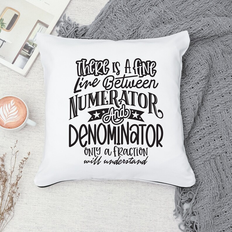 May include: White square throw pillow with black trim and a humorous quote in black script: "There is a fine line between numerator and denominator. Only a fraction will understand."