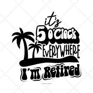 Può includere: Grafica in bianco e nero con la scritta "it's 5 o'clock everywhere I'm retired". Due palme sono su una piccola isola. Il testo è in un font retrò.