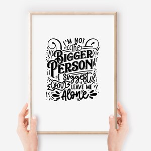 May include: A framed print with a black and white hand-lettered quote that reads "I'm not the bigger person - I suggest you leave me alone."