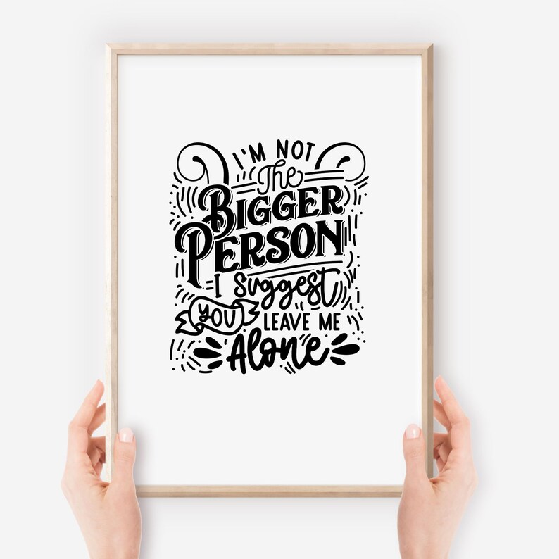 May include: A framed print with a black and white hand-lettered quote that reads "I'm not the bigger person - I suggest you leave me alone."