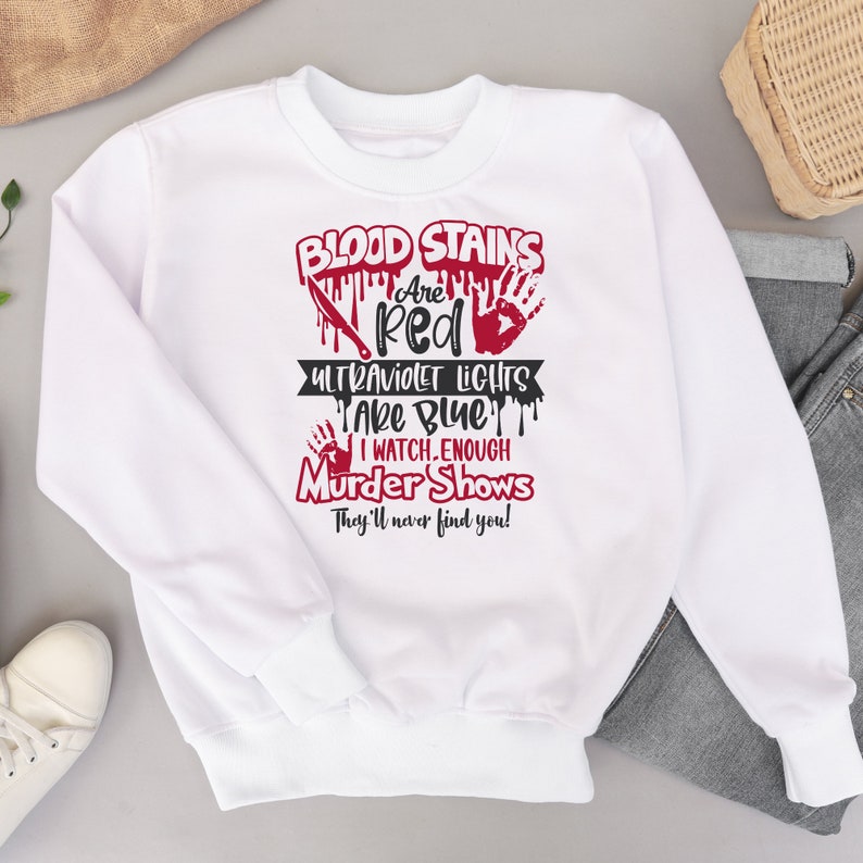 May include: White sweatshirt with a black and red graphic print that says "Blood Stains Are Red Ultraviolet Lights Take Blue I Watch Enough Murder Shows They'll Never Find You!"