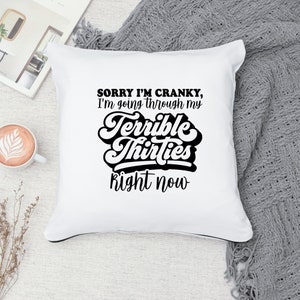 May include: White throw pillow with black text that reads "Sorry I'm cranky, I'm going through my terrible thirties right now".