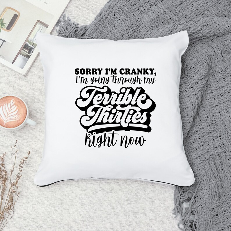 May include: White throw pillow with black text that reads "Sorry I'm cranky, I'm going through my terrible thirties right now".