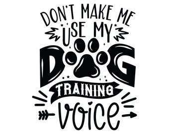 May include: Black and white graphic design with the text "Don't make me use my dog training voice". The graphic includes a paw print.