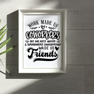 May include: A white framed print with black text that reads "Work made us coworkers but our potty mouths & inappropriate conversations made us friends". The text is in a decorative font with a heart symbol.