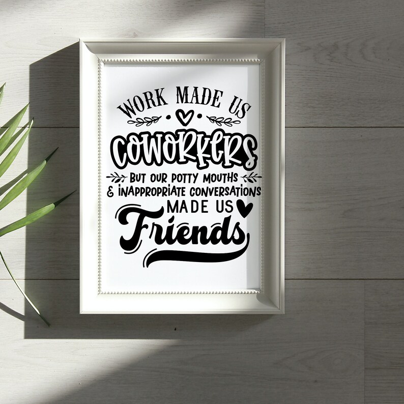 May include: A white framed print with black text that reads "Work made us coworkers but our potty mouths & inappropriate conversations made us friends". The text is in a decorative font with a heart symbol.