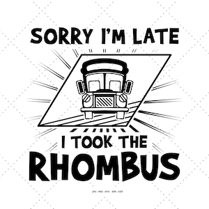 May include: Black and white illustration of a school bus with the text "Sorry I'm late I took the rhombus".