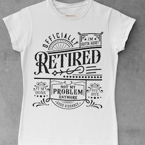 May include: White t-shirt with black text that reads "Officially Retired" in a vintage style font. The text is surrounded by decorative elements and includes the phrases "I'm Outta Here!" "I'm Done" "Not My Problem Anymore" and "Good Riddance."