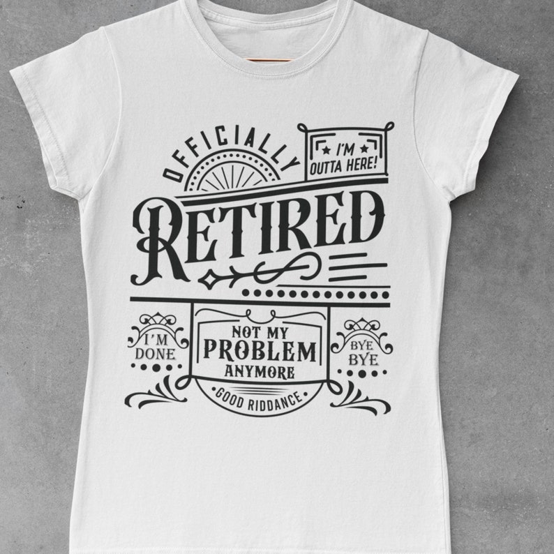 May include: White t-shirt with black text that reads "Officially Retired" in a vintage style font. The text is surrounded by decorative elements and includes the phrases "I'm Outta Here!" "I'm Done" "Not My Problem Anymore" and "Good Riddance."