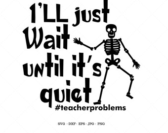 May include: Black and white graphic design featuring a skeleton with the text "I'll just wait until it's quiet #teacherproblems".