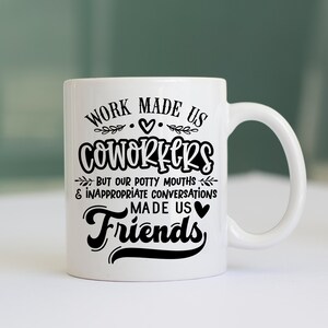 May include: White ceramic coffee mug with black text that reads "Work made us coworkers but our potty mouths & inappropriate conversations made us friends".