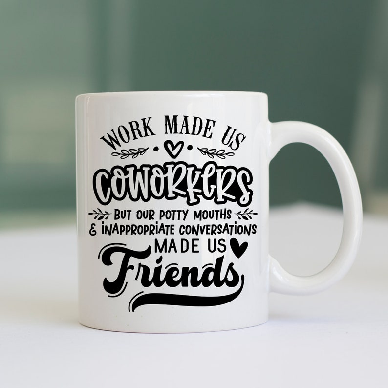 May include: White ceramic coffee mug with black text that reads "Work made us coworkers but our potty mouths & inappropriate conversations made us friends".