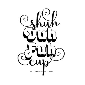 May include: Black and white graphic design with the words "Shuh Duh Fuh Cup" in a retro font. The design includes the file types: SVG, DXF, EPS, JPG, and PNG.