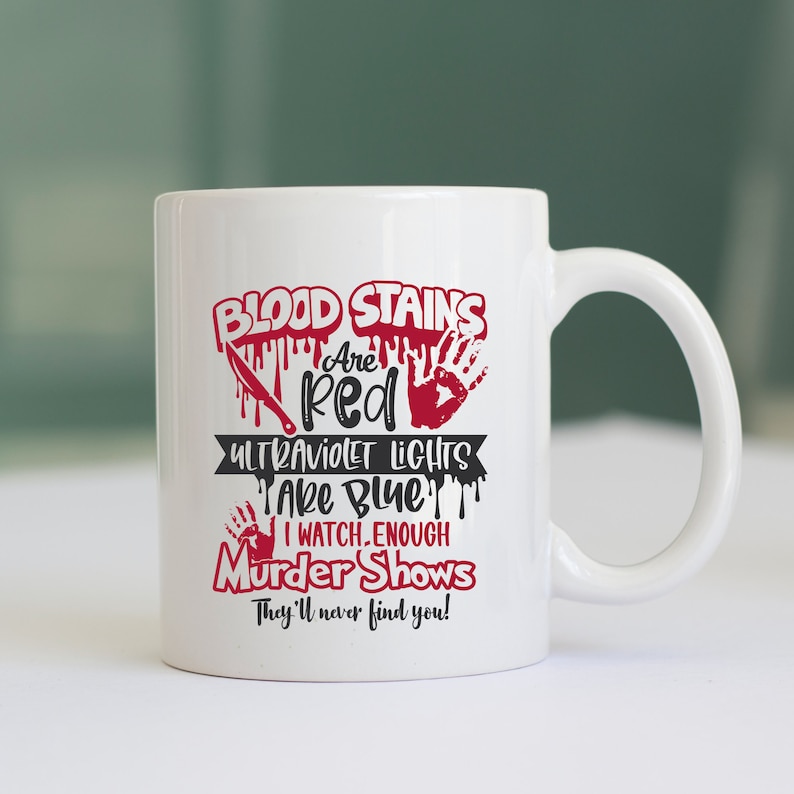 May include: White ceramic coffee mug with a red graphic that says "Blood Stains Are Red Ultraviolet Lights Are Blue I Watch Enough Murder Shows They'll Never Find You!"