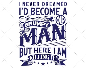 I Never Dreamed I'd Become A Grumpy Old Man Svg, Old Svg