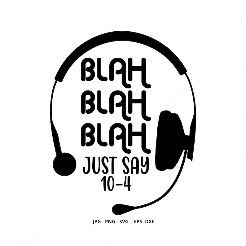 May include: Black and white illustration of a headset with the text "Blah Blah Blah Just Say 10-4".