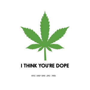 May include: A green marijuana leaf with the text "I think you're dope" below it. The text is in black and the background is white.
