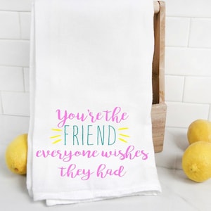 You&#39;re the friend everyone wishes they had  kitchen flour sack towel, tea towel, friend gift, sister gift, hostess, housewarming
