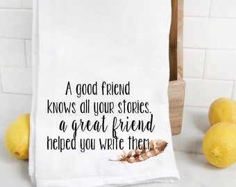 A good friend knows all your stories kitchen flour sack towel, tea towel, friend gift, sister gift, hostess, housewarming