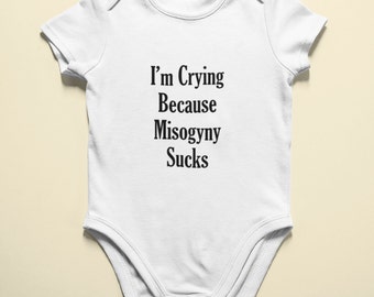 I'm Crying Because Misogyny Sucks White baby bodysuit- Feminist and Gender Equality baby clothing for newborn to toddlers