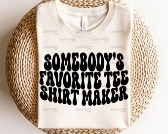 Somebody’s Favorite Tee Shirt Maker PNG, Shirt Sublimation, Screenprint Files